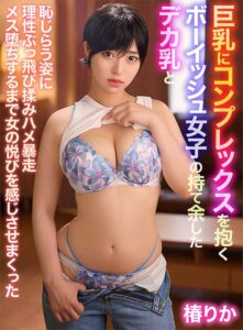 巨乳にコンプレックスを抱くボーイッシュ女子の持て余したデカ乳と恥じらう姿に理性ぶっ飛び揉みハメ暴走メス堕ちするまで女の悦びを感じさせまくった 椿りか