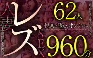 レズ62人960分 禁断の同性愛へと堕ちてゆく人妻たち チ●ポ不要の同性愛淫肉性交
