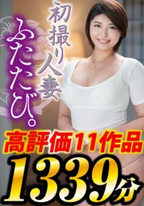 初撮り人妻、ふたたび。高評価11作品 1339分
