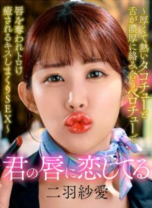 君の唇に恋してる~厚くて熱いタコチューと舌が濃厚に絡み合うベロチューで唇を奪われトロけ癒されるキスしまくりSEX~ 二羽紗愛